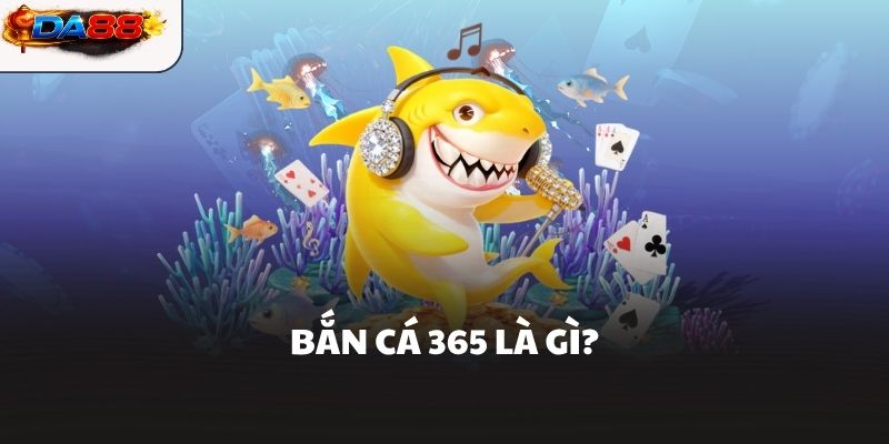 Bắn Cá 365 là gì?