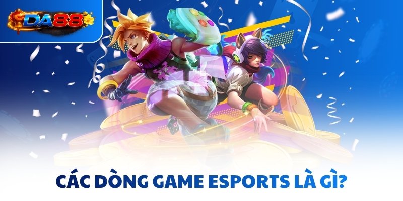 Các dòng game Esports là gì?