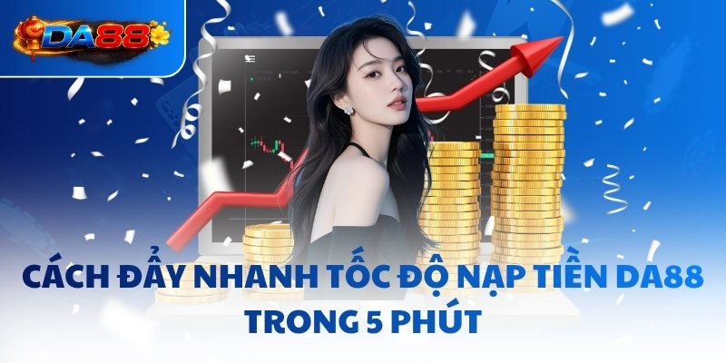 Cách đẩy nhanh tốc độ nạp tiền DA88 trong 5 phút