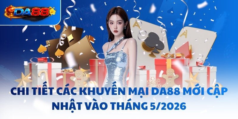 Chi tiết các khuyến mại DA88 mới cập nhật vào tháng 5/2026