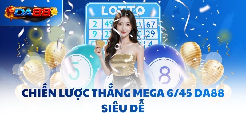Chiến lược thắng Mega 6/45 DA88 siêu dễ