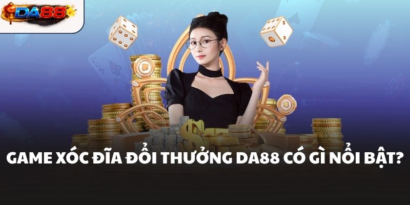 Game xóc đĩa đổi thưởng DA88 có gì nổi bật?