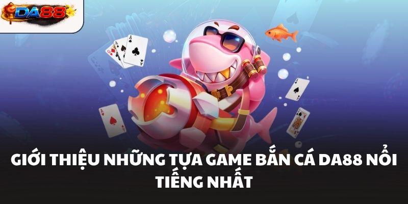 Giới thiệu những tựa game bắn cá DA88 nổi tiếng nhất