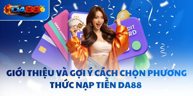Giới thiệu và gợi ý cách chọn phương thức nạp tiền DA88
