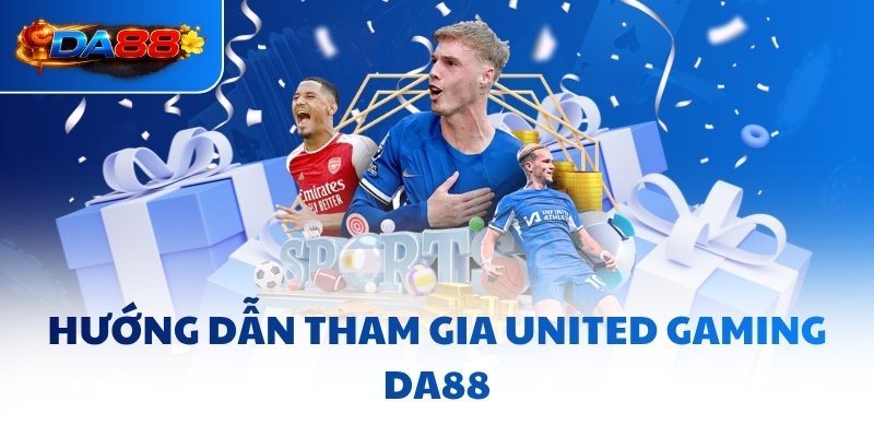 Hướng dẫn tham gia United Gaming DA88