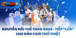Khuyến Mãi Thể Thao DA88 - Tiếp “Lửa” Cho Dân Chơi Thứ Thiệt
