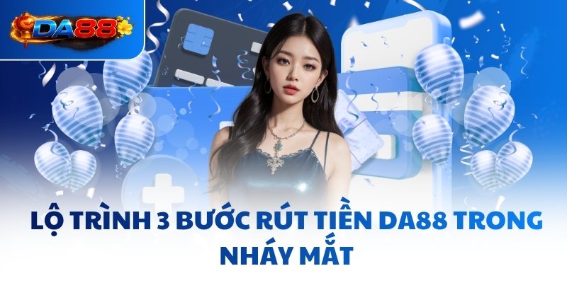 Lộ trình 3 bước rút tiền DA88 trong nháy mắt
