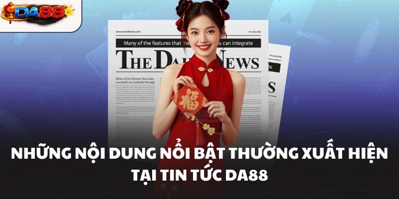 Những nội dung nổi bật thường xuất hiện tại Tin Tức DA88