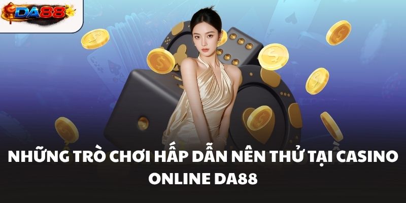 Những trò chơi hấp dẫn nên thử tại Casino online DA88