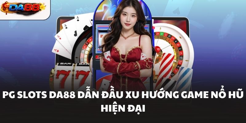 PG Slots DA88 dẫn đầu xu hướng game nổ hũ hiện đại