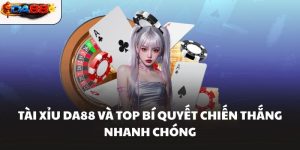 Tài Xỉu DA88 Và Top Bí Quyết Chiến Thắng Nhanh Chóng