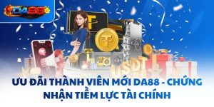Ưu Đãi Thành Viên Mới DA88 - Chứng Nhận Tiềm Lực Tài Chính