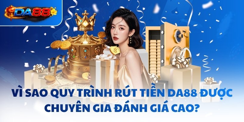 Vì sao quy trình rút tiền DA88 được chuyên gia đánh giá cao?